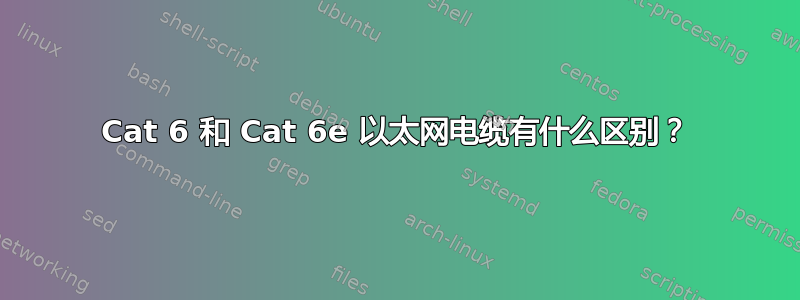 Cat 6 和 Cat 6e 以太网电缆有什么区别？