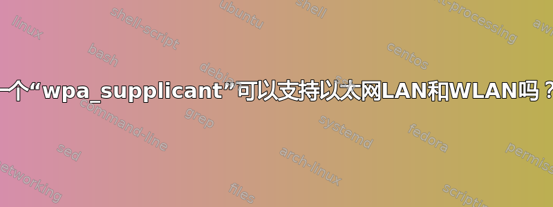 一个“wpa_supplicant”可以支持以太网LAN和WLAN吗？