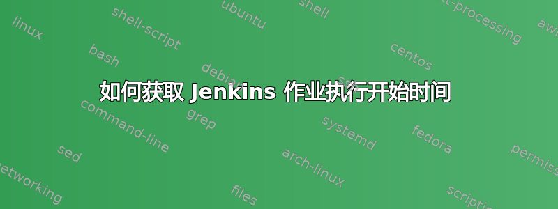 如何获取 Jenkins 作业执行开始时间