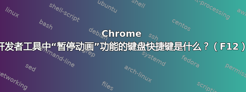 Chrome 开发者工具中“暂停动画”功能的键盘快捷键是什么？（F12）