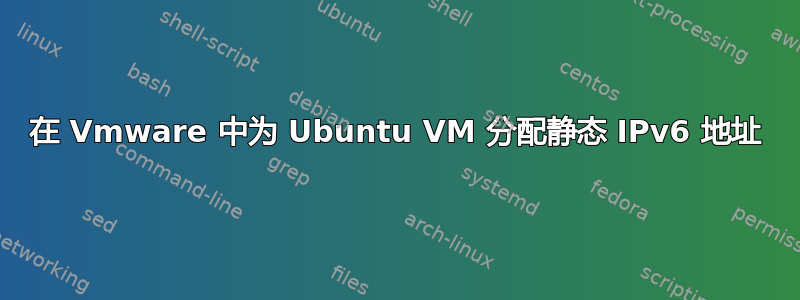 在 Vmware 中为 Ubuntu VM 分配静态 IPv6 地址