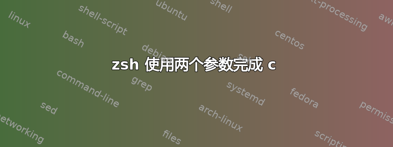 zsh 使用两个参数完成 c