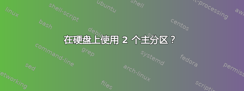 在硬盘上使用 2 个主分区？