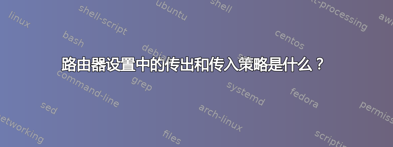 路由器设置中的传出和传入策略是什么？