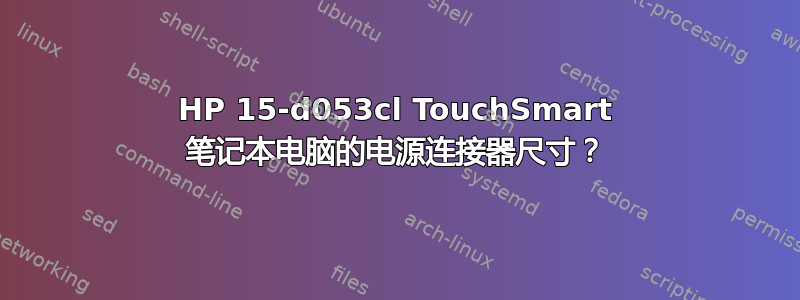 HP 15-d053cl TouchSmart 笔记本电脑的电源连接器尺寸？