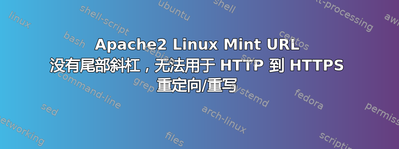 Apache2 Linux Mint URL 没有尾部斜杠，无法用于 HTTP 到 HTTPS 重定向/重写