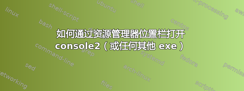 如何通过资源管理器位置栏打开 console2（或任何其他 exe）