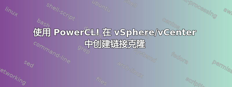 使用 PowerCLI 在 vSphere/vCenter 中创建链接克隆