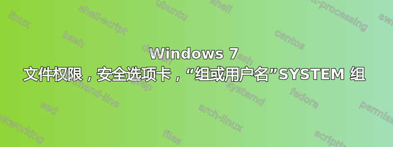 Windows 7 文件权限，安全选项卡，“组或用户名”SYSTEM 组