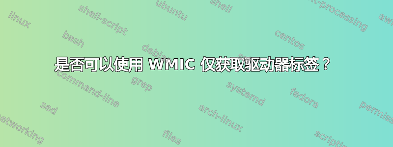 是否可以使用 WMIC 仅获取驱动器标签？