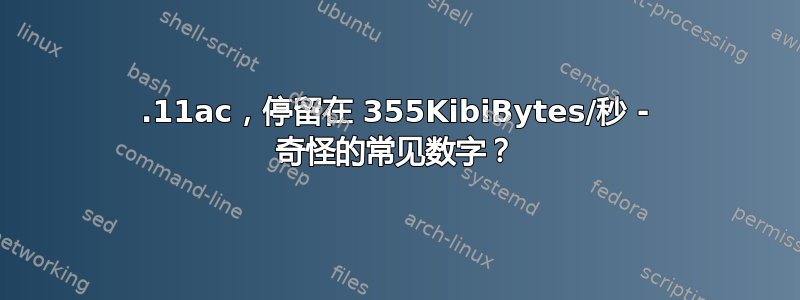 802.11ac，停留在 355KibiBytes/秒 - 奇怪的常见数字？