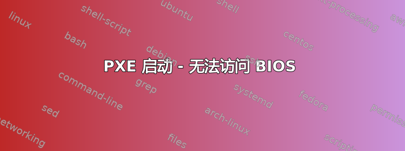 PXE 启动 - 无法访问 BIOS