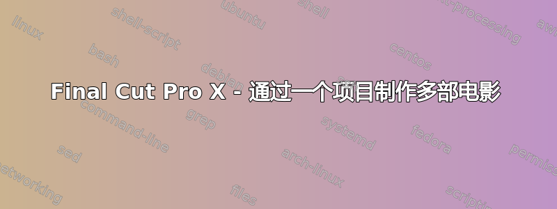 Final Cut Pro X - 通过一个项目制作多部电影