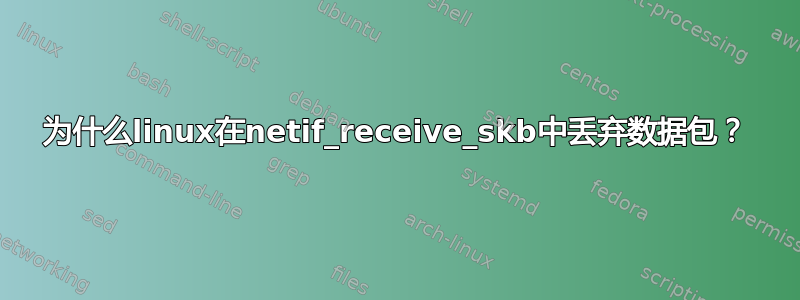 为什么linux在netif_receive_skb中丢弃数据包？