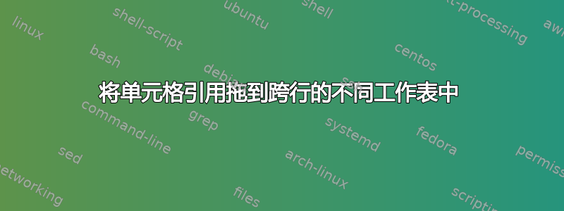 将单元格引用拖到跨行的不同工作表中