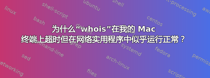 为什么“whois”在我的 Mac 终端上超时但在网络实用程序中似乎运行正常？