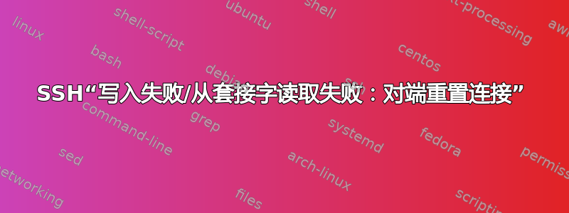 SSH“写入失败/从套接字读取失败：对端重置连接”