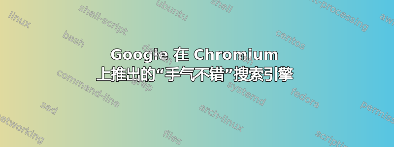 Google 在 Chromium 上推出的“手气不错”搜索引擎