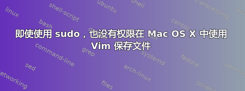 即使使用 sudo，也没有权限在 Mac OS X 中使用 Vim 保存文件