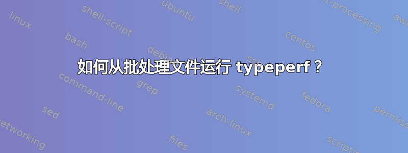 如何从批处理文件运行 typeperf？