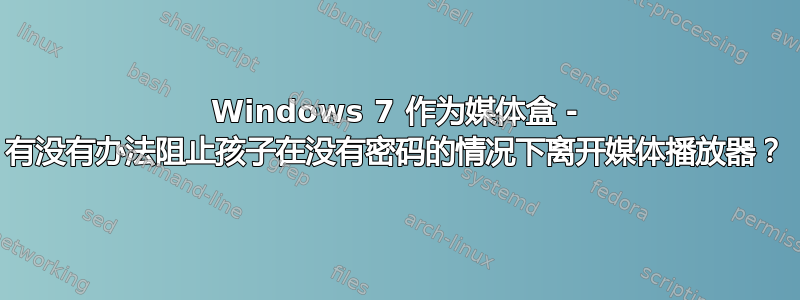 Windows 7 作为媒体盒 - 有没有办法阻止孩子在没有密码的情况下离开媒体播放器？