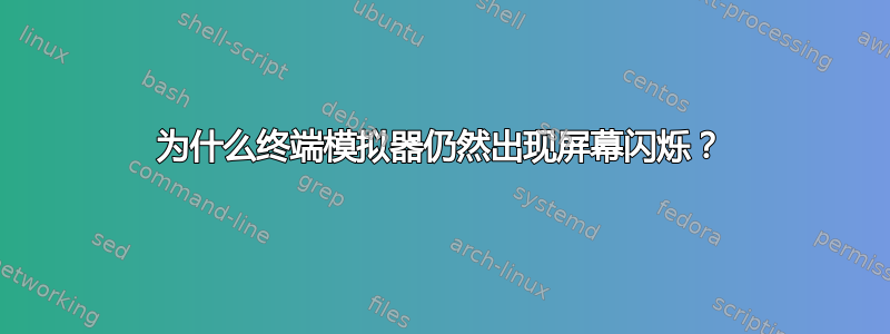 为什么终端模拟器仍然出现屏幕闪烁？