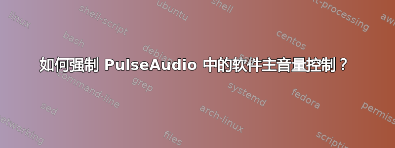 如何强制 PulseAudio 中的软件主音量控制？