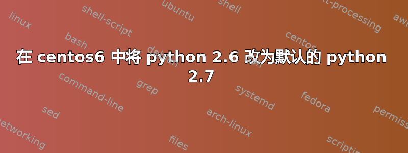 在 centos6 中将 python 2.6 改为默认的 python 2.7