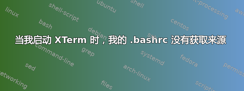 当我启动 XTerm 时，我的 .bashrc 没有获取来源