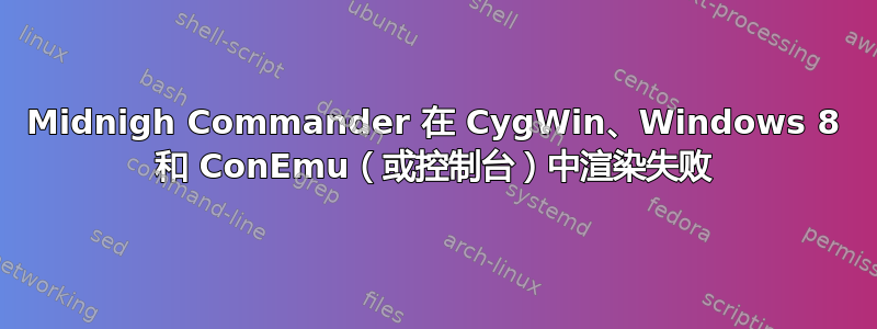 Midnigh Commander 在 CygWin、Windows 8 和 ConEmu（或控制台）中渲染失败