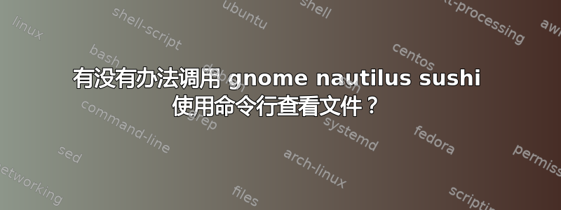 有没有办法调用 gnome nautilus sushi 使用命令行查看文件？