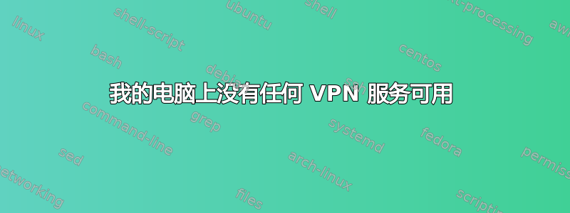 我的电脑上没有任何 VPN 服务可用