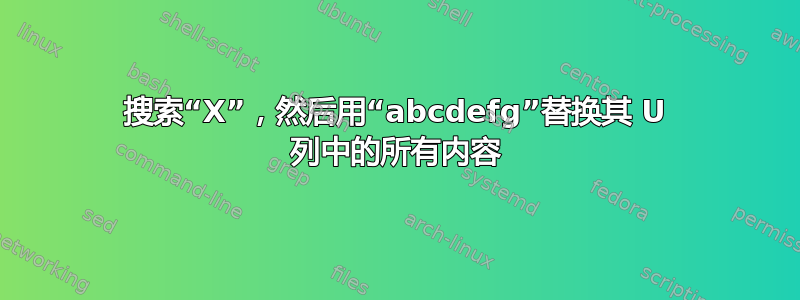 搜索“X”，然后用“abcdefg”替换其 U 列中的所有内容