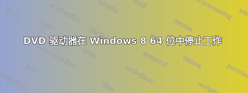 DVD 驱动器在 Windows 8 64 位中停止工作