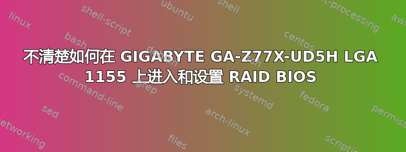 不清楚如何在 GIGABYTE GA-Z77X-UD5H LGA 1155 上进入和设置 RAID BIOS