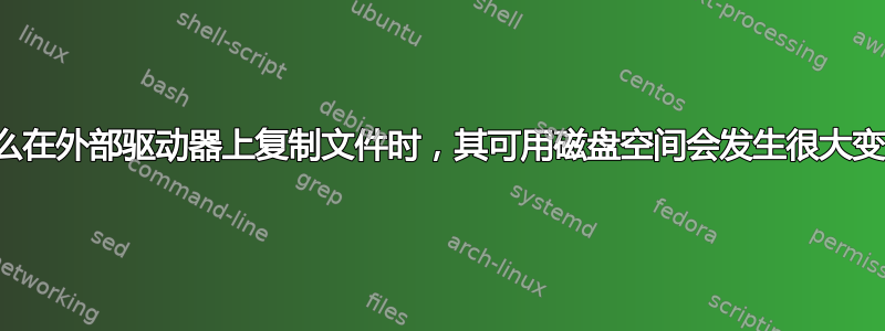 为什么在外部驱动器上复制文件时，其可用磁盘空间会发生很大变化？