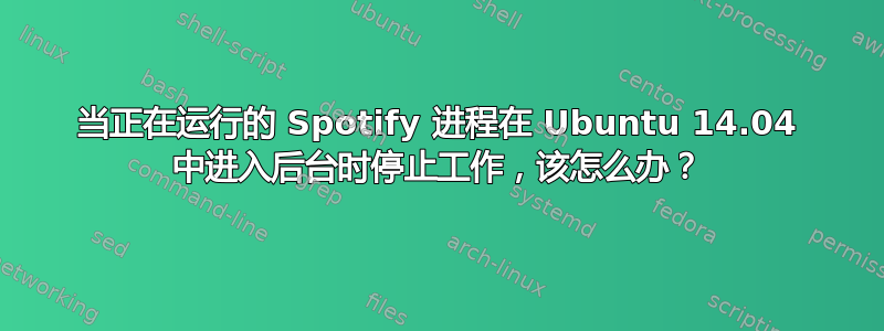 当正在运行的 Spotify 进程在 Ubuntu 14.04 中进入后台时停止工作，该怎么办？