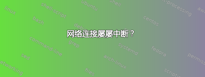 网络连接屡屡中断？