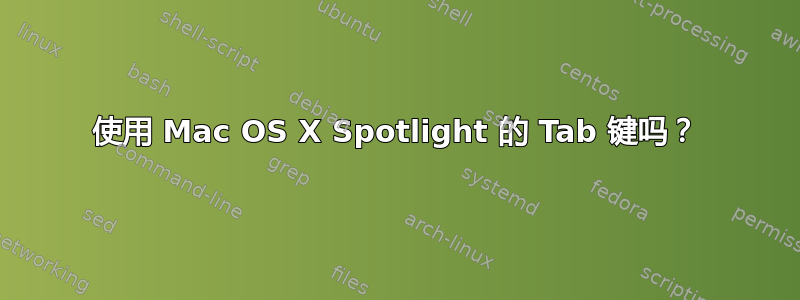 使用 Mac OS X Spotlight 的 Tab 键吗？