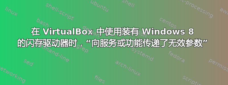 在 VirtualBox 中使用装有 Windows 8 的闪存驱动器时，“向服务或功能传递了无效参数”