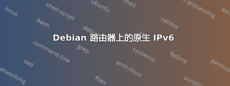 Debian 路由器上的原生 IPv6