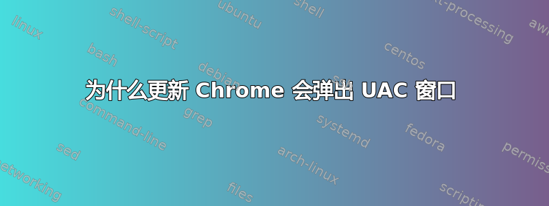 为什么更新 Chrome 会弹出 UAC 窗口