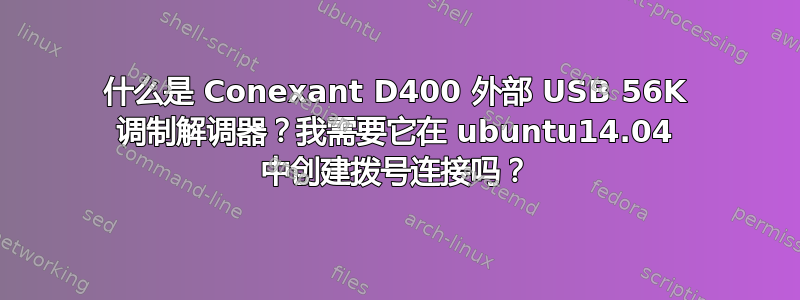 什么是 Conexant D400 外部 USB 56K 调制解调器？我需要它在 ubuntu14.04 中创建拨号连接吗？