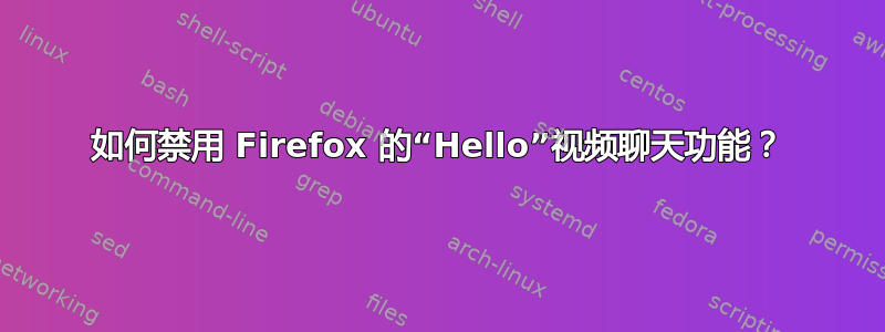 如何禁用 Firefox 的“Hello”视频聊天功能？