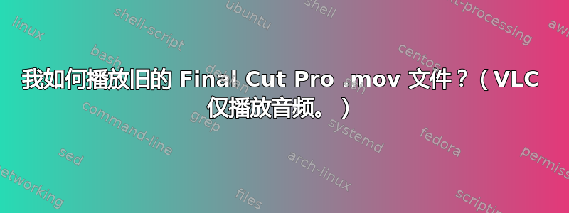 我如何播放旧的 Final Cut Pro .mov 文件？（VLC 仅播放音频。）