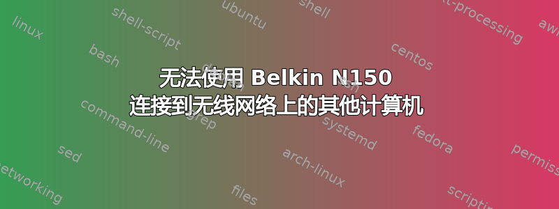 无法使用 Belkin N150 连接到无线网络上的其他计算机