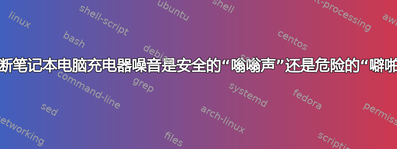 如何判断笔记本电脑充电器噪音是安全的“嗡嗡声”还是危险的“噼啪声”？