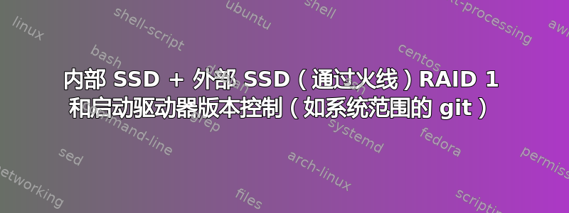 内部 SSD + 外部 SSD（通过火线）RAID 1 和启动驱动器版本控制（如系统范围的 git）