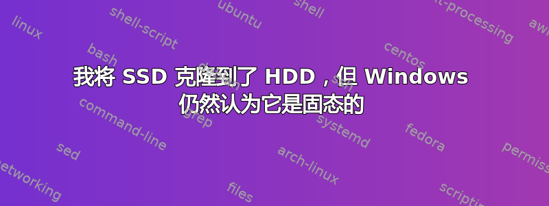 我将 SSD 克隆到了 HDD，但 Windows 仍然认为它是固态的