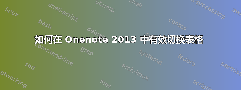 如何在 Onenote 2013 中有效切换表格